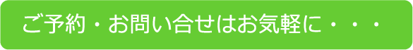 ご予約・お問い合せはお気軽に・・・